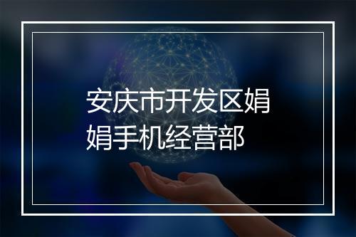 安庆市开发区娟娟手机经营部