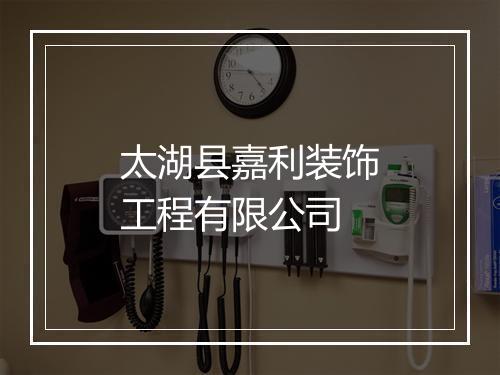 太湖县嘉利装饰工程有限公司