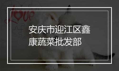 安庆市迎江区鑫康蔬菜批发部