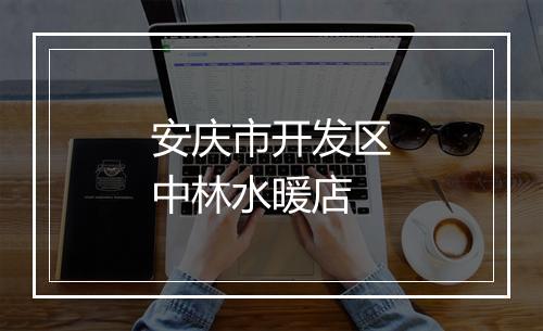 安庆市开发区中林水暖店