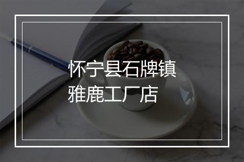 怀宁县石牌镇雅鹿工厂店