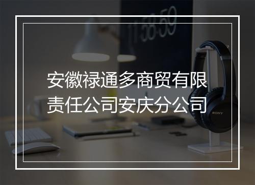 安徽禄通多商贸有限责任公司安庆分公司