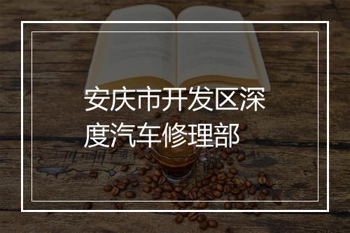 安庆市开发区深度汽车修理部