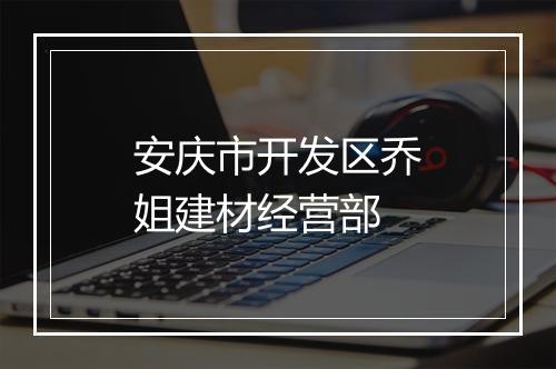安庆市开发区乔姐建材经营部