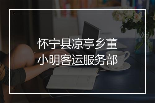 怀宁县凉亭乡董小明客运服务部