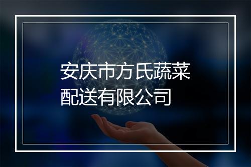 安庆市方氏蔬菜配送有限公司
