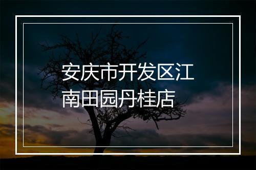 安庆市开发区江南田园丹桂店