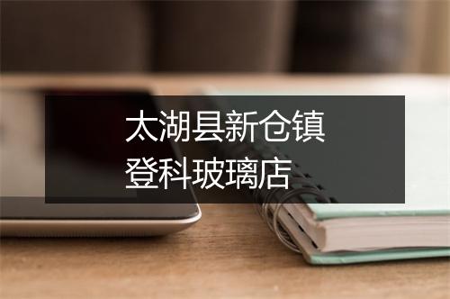 太湖县新仓镇登科玻璃店