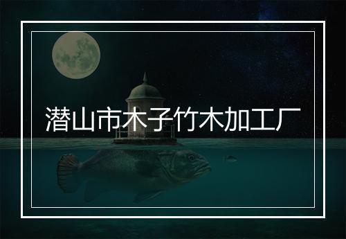 潜山市木子竹木加工厂