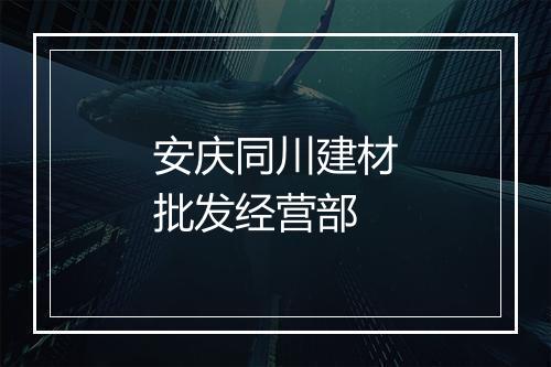 安庆同川建材批发经营部