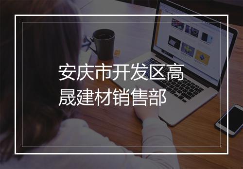 安庆市开发区高晟建材销售部