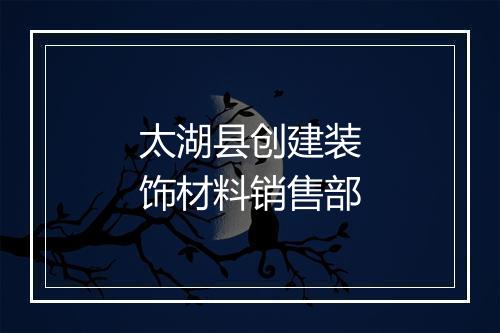 太湖县创建装饰材料销售部