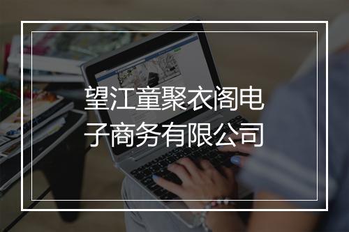 望江童聚衣阁电子商务有限公司