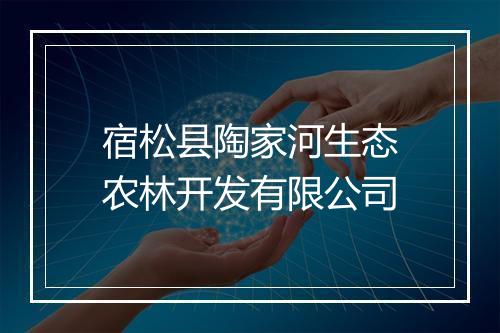 宿松县陶家河生态农林开发有限公司