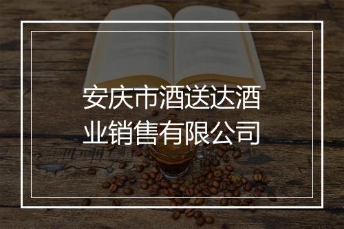 安庆市酒送达酒业销售有限公司