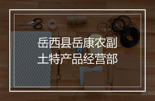 岳西县岳康农副土特产品经营部