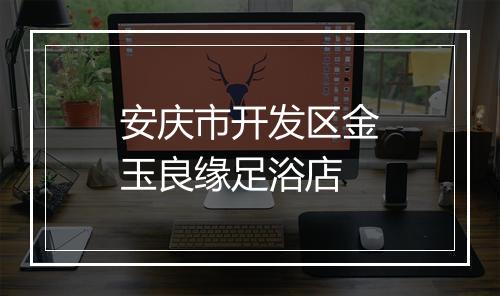安庆市开发区金玉良缘足浴店