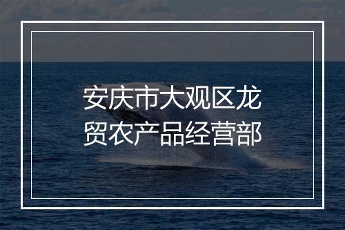 安庆市大观区龙贸农产品经营部