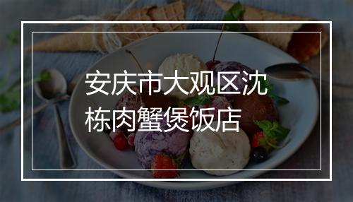 安庆市大观区沈栋肉蟹煲饭店