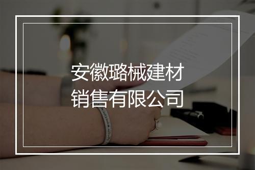 安徽璐械建材销售有限公司