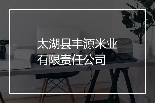 太湖县丰源米业有限责任公司