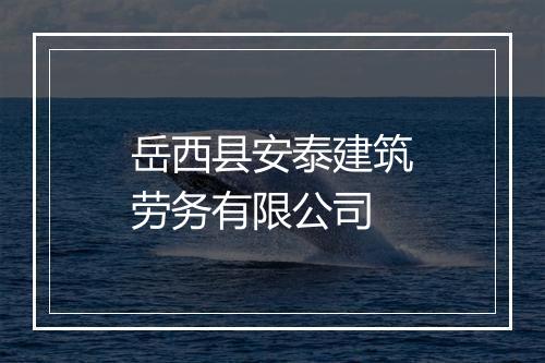 岳西县安泰建筑劳务有限公司