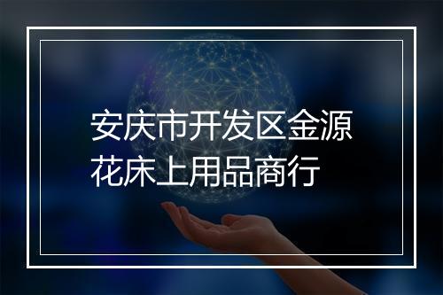安庆市开发区金源花床上用品商行