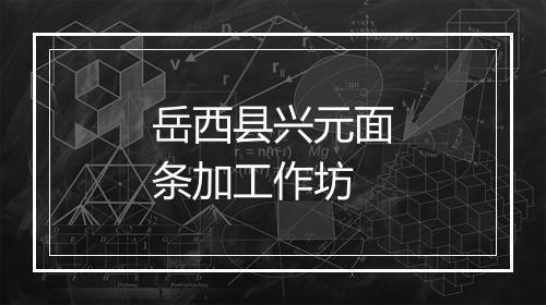 岳西县兴元面条加工作坊