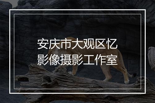 安庆市大观区忆影像摄影工作室