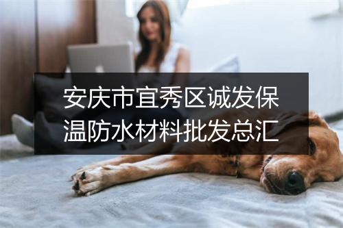 安庆市宜秀区诚发保温防水材料批发总汇