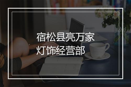 宿松县亮万家灯饰经营部