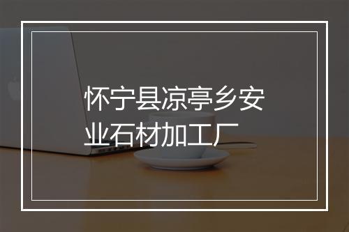 怀宁县凉亭乡安业石材加工厂