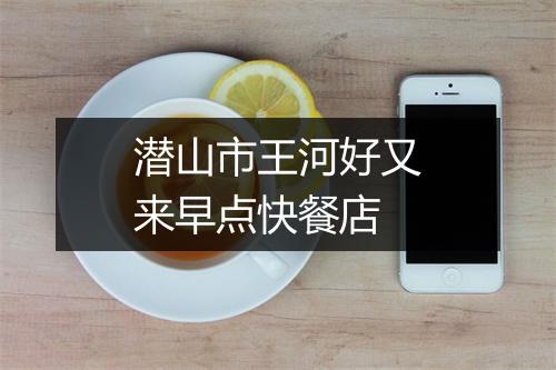 潜山市王河好又来早点快餐店