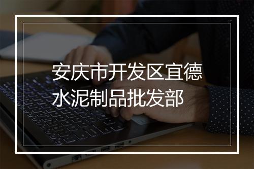 安庆市开发区宜德水泥制品批发部