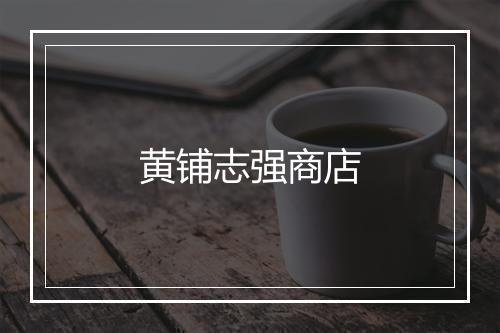 黄铺志强商店