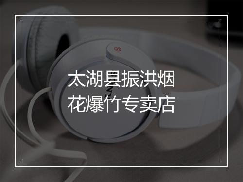 太湖县振洪烟花爆竹专卖店