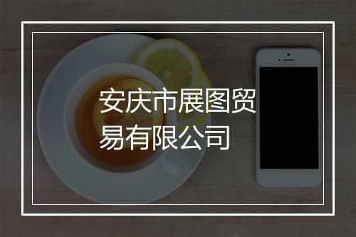 安庆市展图贸易有限公司