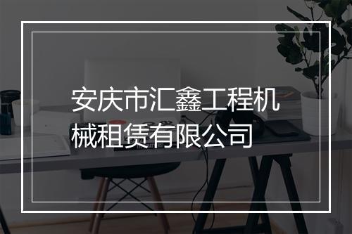 安庆市汇鑫工程机械租赁有限公司