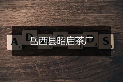 岳西县昭启茶厂