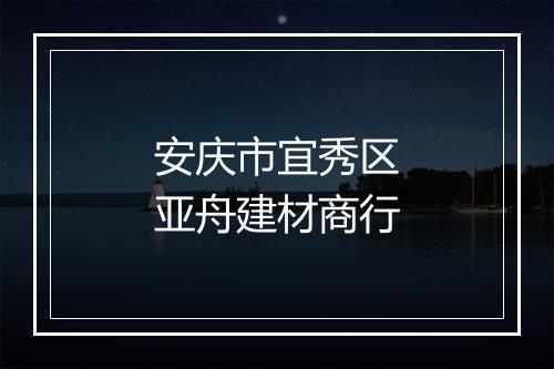 安庆市宜秀区亚舟建材商行
