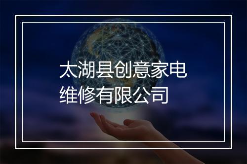 太湖县创意家电维修有限公司