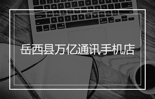岳西县万亿通讯手机店