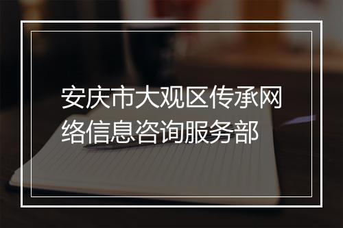 安庆市大观区传承网络信息咨询服务部