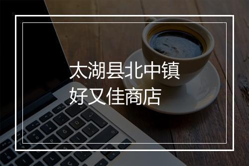 太湖县北中镇好又佳商店