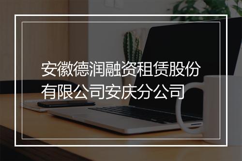 安徽德润融资租赁股份有限公司安庆分公司