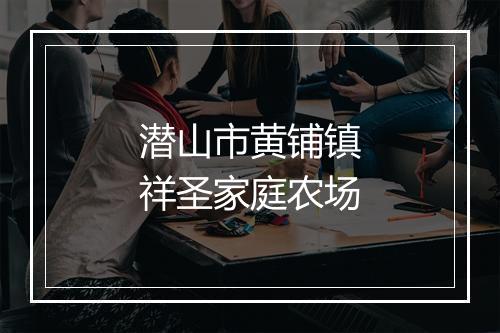 潜山市黄铺镇祥圣家庭农场