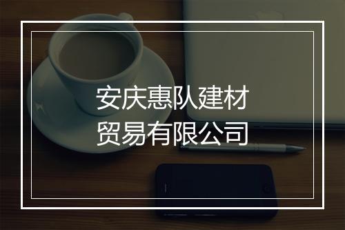 安庆惠队建材贸易有限公司