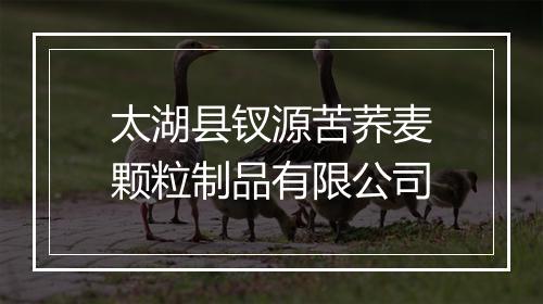 太湖县钗源苦荞麦颗粒制品有限公司