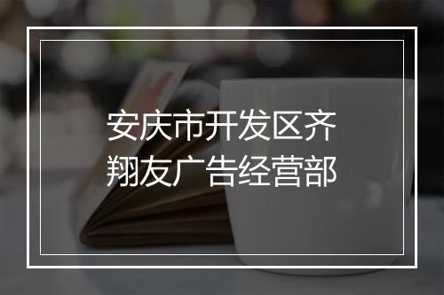 安庆市开发区齐翔友广告经营部