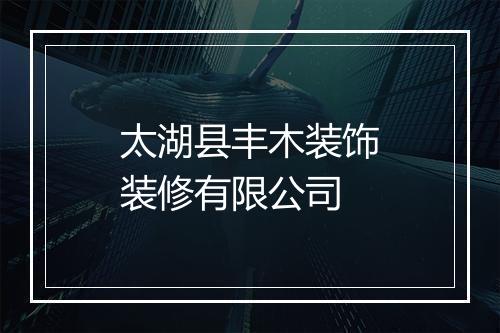 太湖县丰木装饰装修有限公司